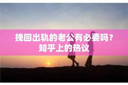 挽回出轨的老公有必要吗？知乎上的热议