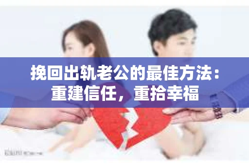 挽回出轨老公的最佳方法：重建信任，重拾幸福