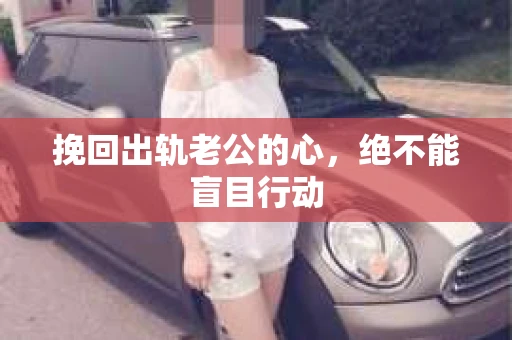 挽回出轨老公的心，绝不能盲目行动