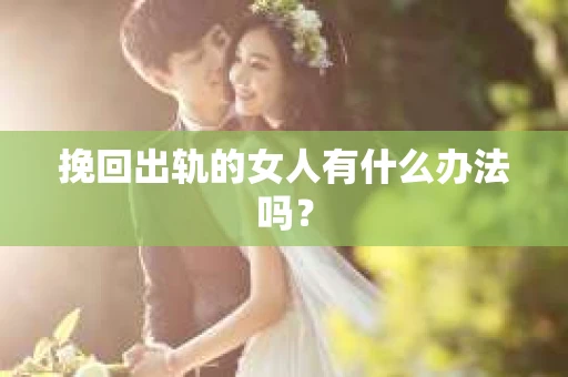 挽回出轨的女人有什么办法吗？