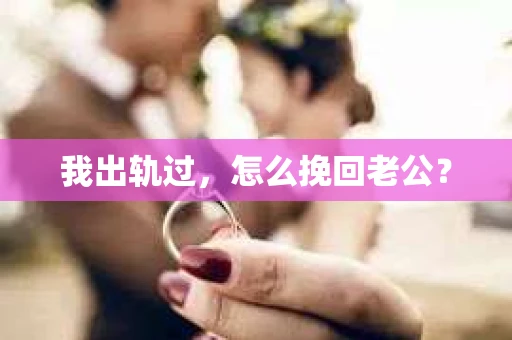 我出轨过，怎么挽回老公？