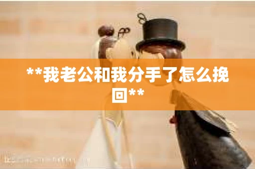 **我老公和我分手了怎么挽回**