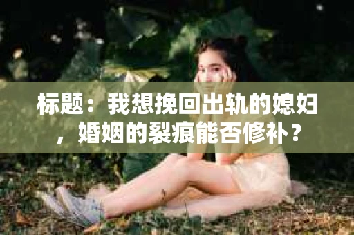 标题：我想挽回出轨的媳妇，婚姻的裂痕能否修补？