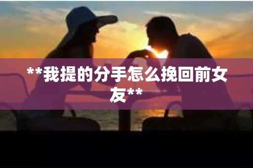 **我提的分手怎么挽回前女友**
