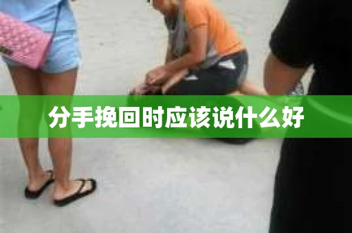分手挽回时应该说什么好