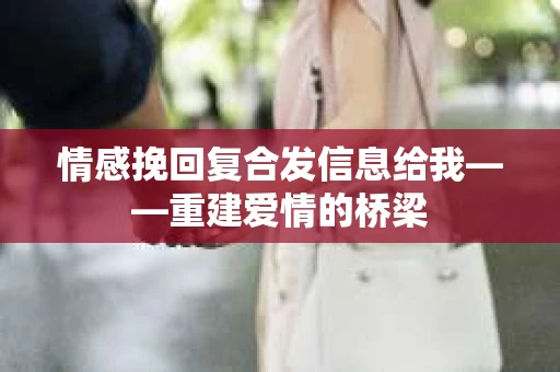 情感挽回复合发信息给我——重建爱情的桥梁