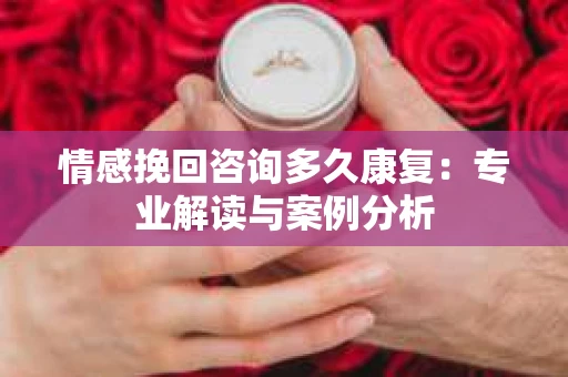 情感挽回咨询多久康复：专业解读与案例分析