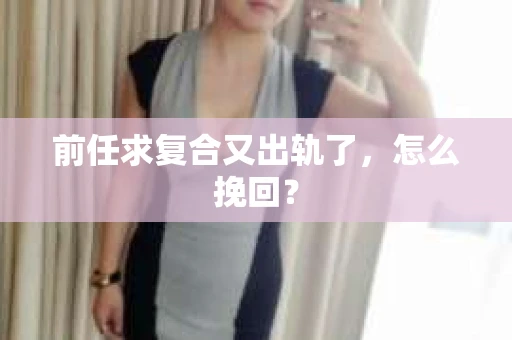 前任求复合又出轨了，怎么挽回？