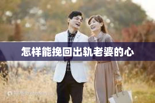 怎样能挽回出轨老婆的心