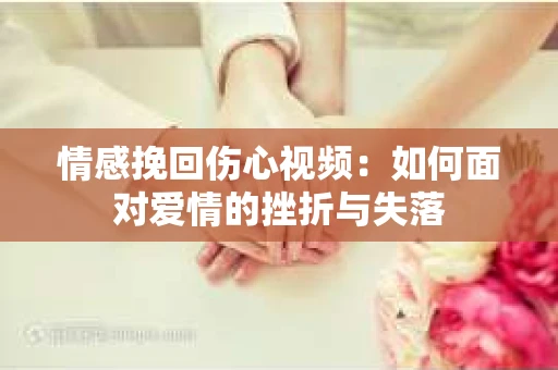 情感挽回伤心视频：如何面对爱情的挫折与失落