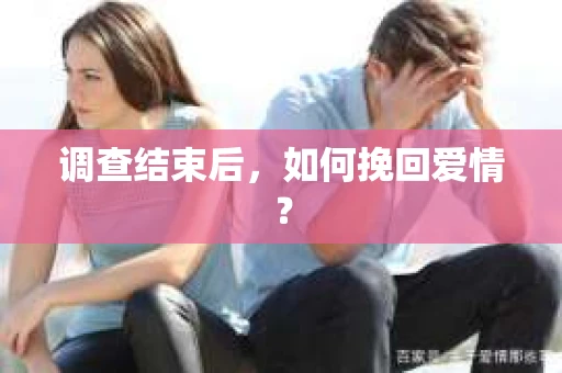 调查结束后,如何挽回爱情? 调查结束后,如何挽回爱情?