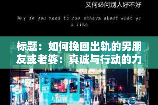 标题：如何挽回出轨的男朋友或老婆：真诚与行动的力量