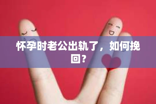 怀孕时老公出轨了，如何挽回？