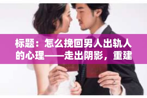 标题：怎么挽回男人出轨人的心理——走出阴影，重建信任