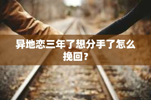 异地恋三年了想分手了怎么挽回？