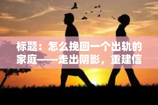 标题：怎么挽回一个出轨的家庭——走出阴影，重建信任之路