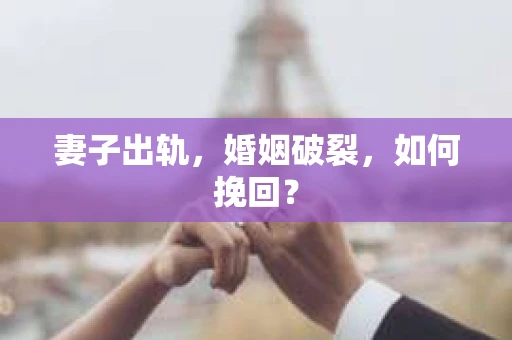 妻子出轨，婚姻破裂，如何挽回？