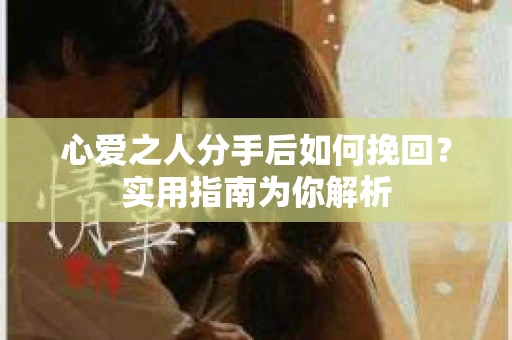 心爱之人分手后如何挽回？实用指南为你解析