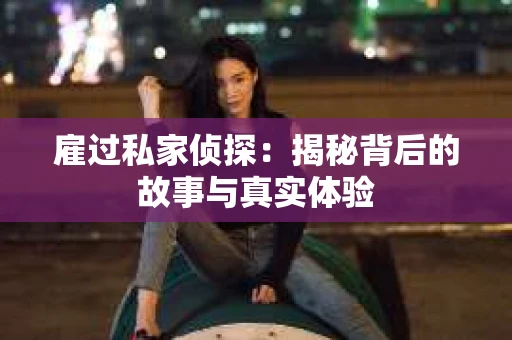 雇过私家侦探：揭秘背后的故事与真实体验