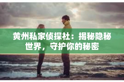 黄州私家侦探社：揭秘隐秘世界，守护你的秘密