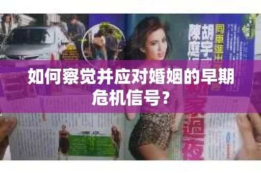 如何察觉并应对婚姻的早期危机信号？