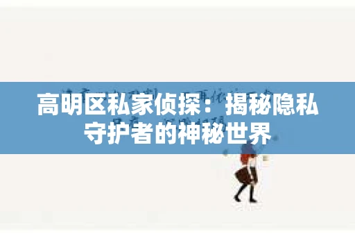 高明区私家侦探：揭秘隐私守护者的神秘世界