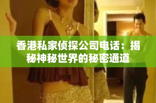 香港私家侦探公司电话：揭秘神秘世界的秘密通道