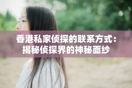 香港私家侦探的联系方式：揭秘侦探界的神秘面纱