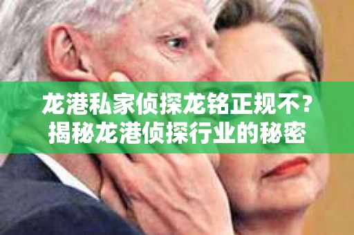 龙港私家侦探龙铭正规不？揭秘龙港侦探行业的秘密