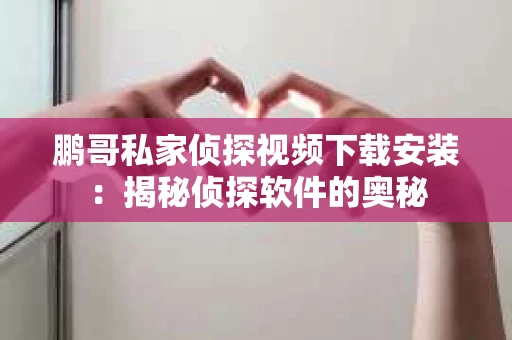 鹏哥私家侦探视频下载安装：揭秘侦探软件的奥秘