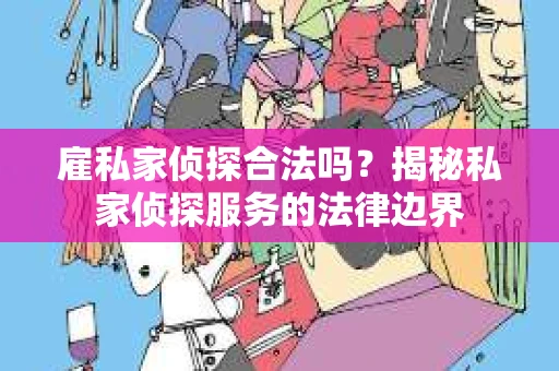 雇私家侦探合法吗？揭秘私家侦探服务的法律边界
