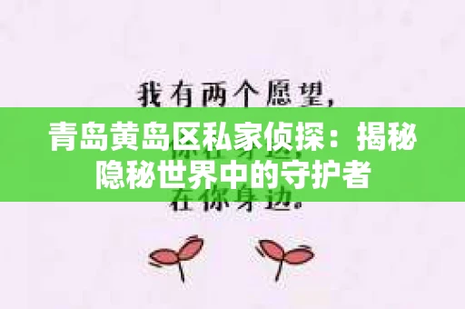 青岛黄岛区私家侦探：揭秘隐秘世界中的守护者