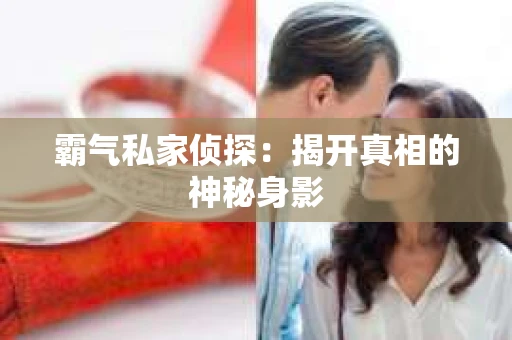 霸气私家侦探：揭开真相的神秘身影
