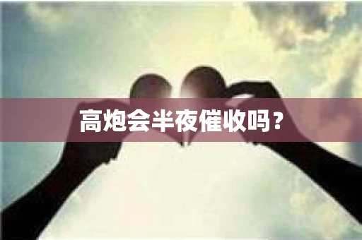 高炮会半夜催收吗？