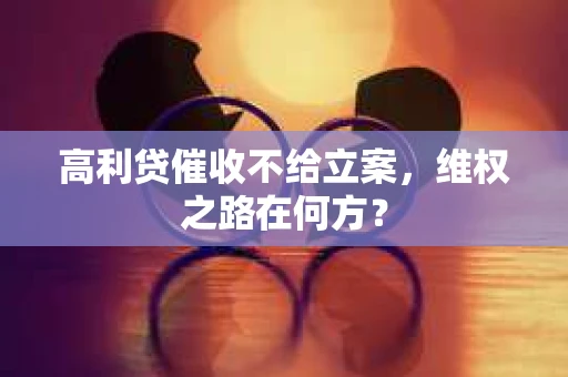 高利贷催收不给立案，维权之路在何方？