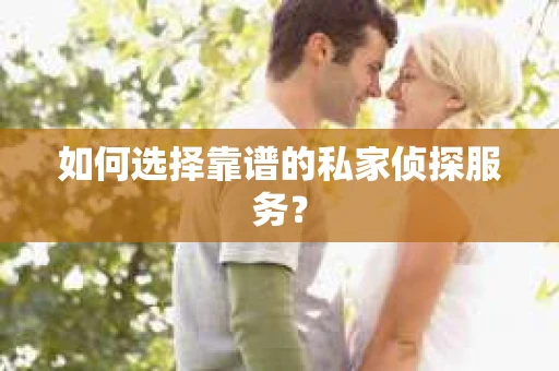 如何选择靠谱的私家侦探服务？