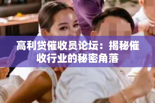 高利贷催收员论坛：揭秘催收行业的秘密角落