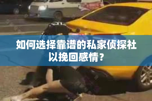 如何选择靠谱的私家侦探社以挽回感情? 如何选择靠谱的私家侦探社以挽回感情?