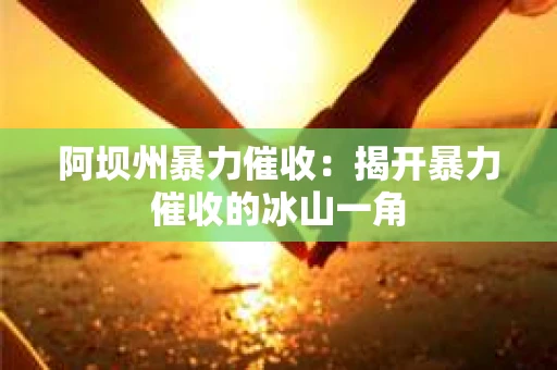 阿坝州暴力催收：揭开暴力催收的冰山一角