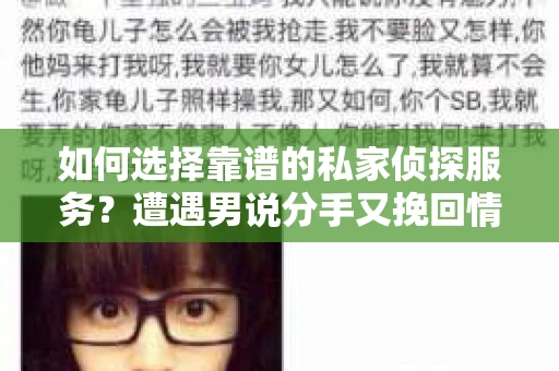 如何选择靠谱的私家侦探服务?遭遇男说分手又挽回情况怎么办? 如何选择靠谱的私家侦探服务?遭遇男说分手又挽回情况怎么办?