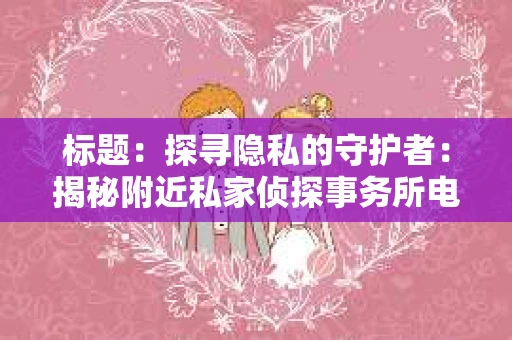 标题：探寻隐私的守护者：揭秘附近私家侦探事务所电话