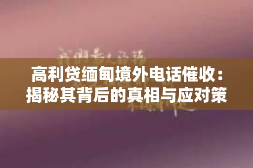 高利贷缅甸境外电话催收：揭秘其背后的真相与应对策略