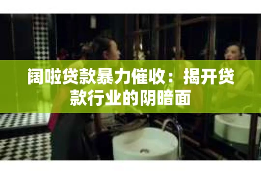 阔啦贷款暴力催收：揭开贷款行业的阴暗面