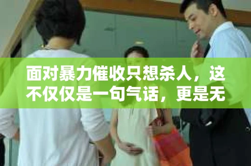 面对暴力催收只想杀人，这不仅仅是一句气话，更是无数借款人内心深处的恐惧。在这个看似光鲜亮丽的现代社会，暴力催收现象却如同毒瘤般蔓延，让人防不胜防。今天，我们就来聊聊这个沉重的话题，揭开暴力催收的冰山一角。