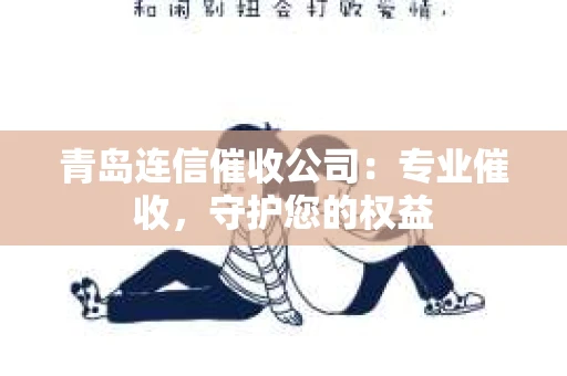 青岛连信催收公司：专业催收，守护您的权益