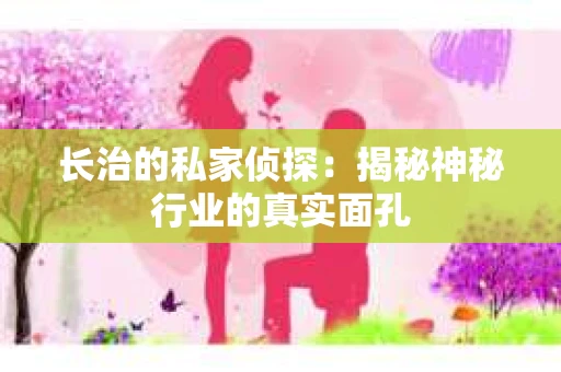 长治的私家侦探：揭秘神秘行业的真实面孔