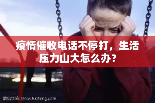 疫情催收电话不停打，生活压力山大怎么办？
