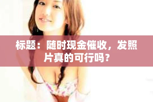 标题：随时现金催收，发照片真的可行吗？