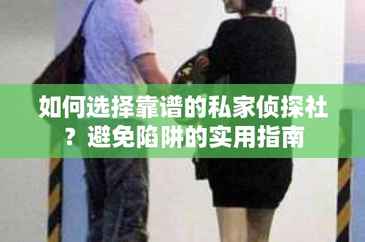 如何选择靠谱的私家侦探社?避免陷阱的实用指南 如何选择靠谱的私家侦探社?避免陷阱的实用指南
