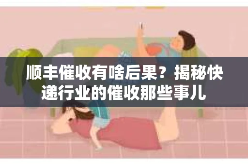 顺丰催收有啥后果？揭秘快递行业的催收那些事儿